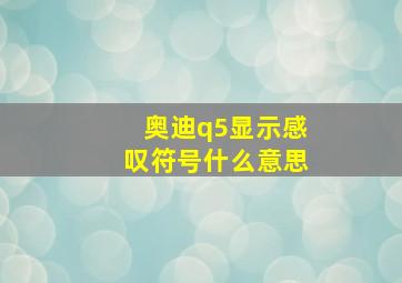 奥迪q5显示感叹符号什么意思