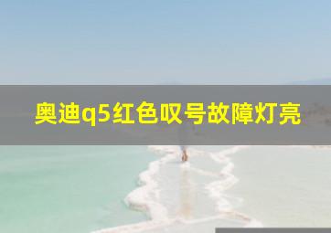 奥迪q5红色叹号故障灯亮