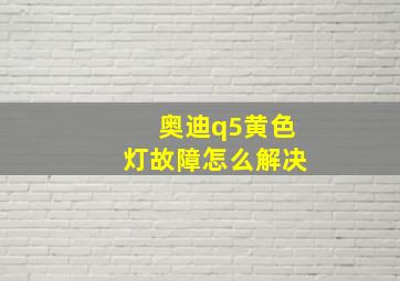 奥迪q5黄色灯故障怎么解决