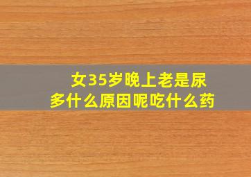 女35岁晚上老是尿多什么原因呢吃什么药