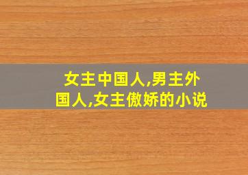 女主中国人,男主外国人,女主傲娇的小说