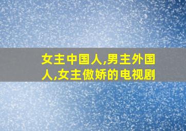 女主中国人,男主外国人,女主傲娇的电视剧