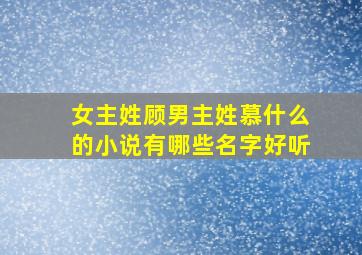 女主姓顾男主姓慕什么的小说有哪些名字好听