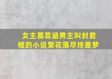 女主慕芸涵男主叫封君桓的小说繁花落尽终是梦