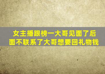 女主播跟榜一大哥见面了后面不联系了大哥想要回礼物钱