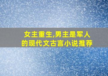 女主重生,男主是军人的现代文古言小说推荐