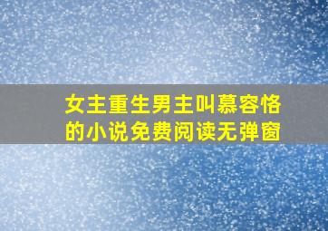 女主重生男主叫慕容恪的小说免费阅读无弹窗