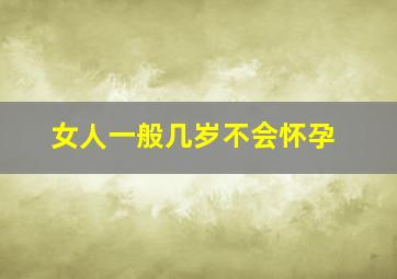 女人一般几岁不会怀孕