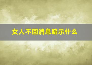 女人不回消息暗示什么