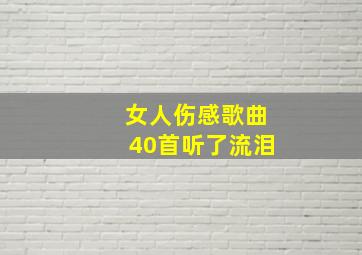 女人伤感歌曲40首听了流泪