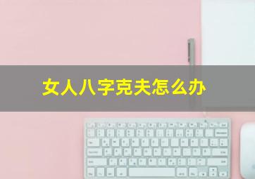 女人八字克夫怎么办