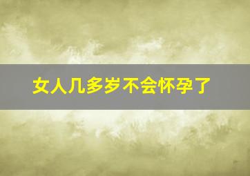 女人几多岁不会怀孕了