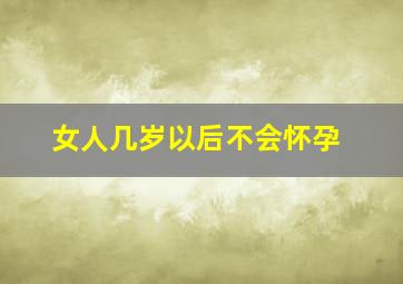 女人几岁以后不会怀孕