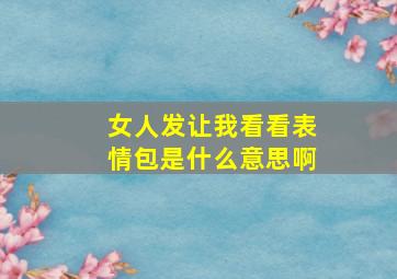 女人发让我看看表情包是什么意思啊