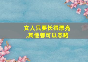 女人只要长得漂亮,其他都可以忽略