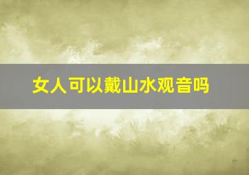 女人可以戴山水观音吗