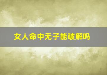 女人命中无子能破解吗