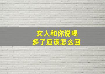 女人和你说喝多了应该怎么回