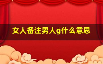 女人备注男人g什么意思