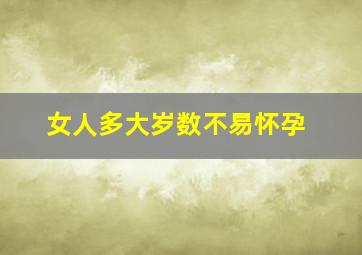 女人多大岁数不易怀孕