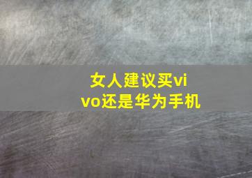 女人建议买vivo还是华为手机