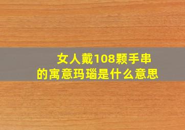 女人戴108颗手串的寓意玛瑙是什么意思