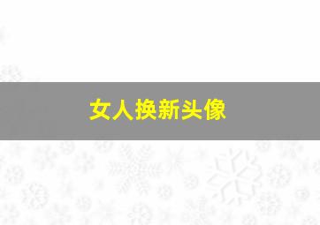 女人换新头像