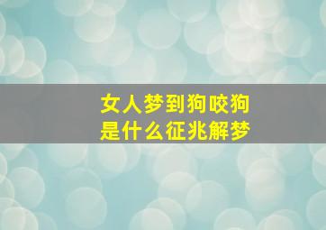 女人梦到狗咬狗是什么征兆解梦