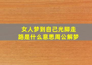 女人梦到自己光脚走路是什么意思周公解梦