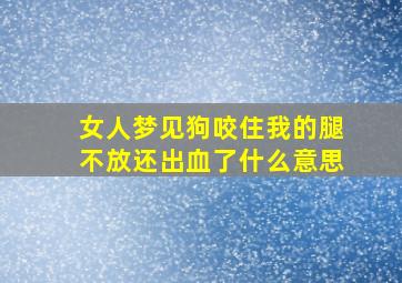 女人梦见狗咬住我的腿不放还出血了什么意思