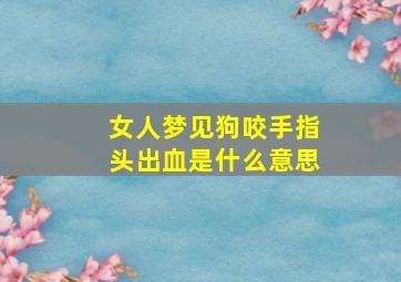 女人梦见狗咬手指头出血是什么意思