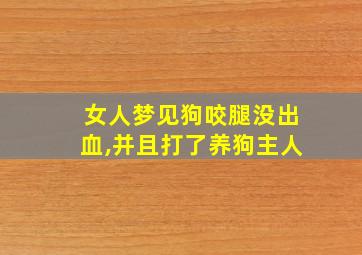 女人梦见狗咬腿没出血,并且打了养狗主人