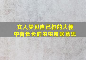 女人梦见自己拉的大便中有长长的虫虫是啥意思