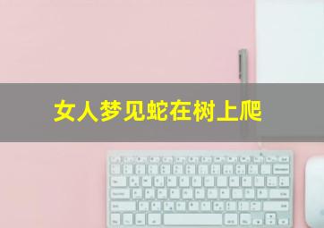 女人梦见蛇在树上爬