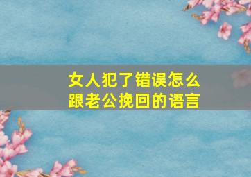 女人犯了错误怎么跟老公挽回的语言