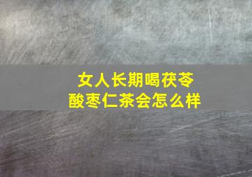 女人长期喝茯苓酸枣仁茶会怎么样