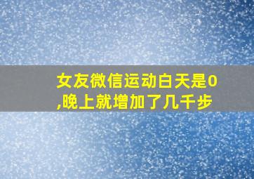 女友微信运动白天是0,晚上就增加了几千步