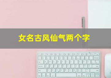 女名古风仙气两个字