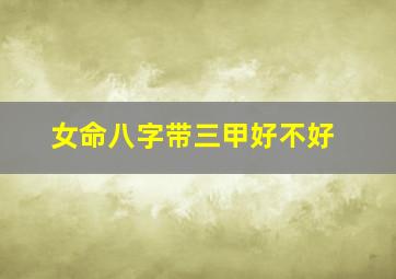 女命八字带三甲好不好