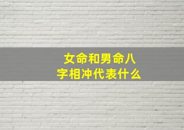 女命和男命八字相冲代表什么