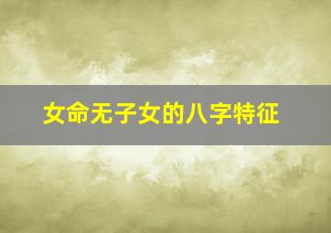 女命无子女的八字特征