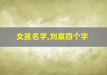 女孩名字,刘宸四个字