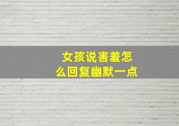 女孩说害羞怎么回复幽默一点