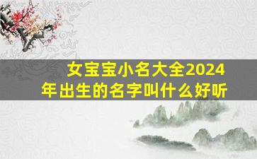 女宝宝小名大全2024年出生的名字叫什么好听