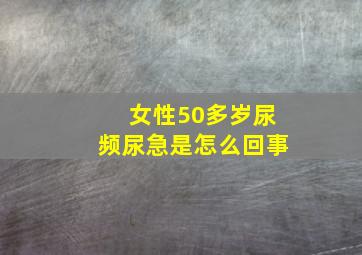 女性50多岁尿频尿急是怎么回事