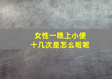 女性一晚上小便十几次是怎么啦呢