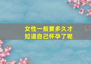 女性一般要多久才知道自己怀孕了呢