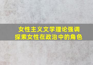 女性主义文学理论强调探索女性在政治中的角色