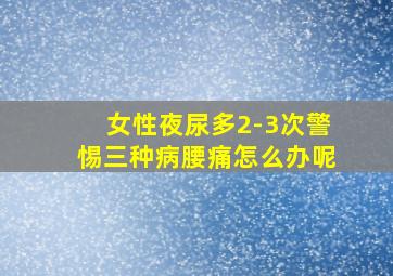 女性夜尿多2-3次警惕三种病腰痛怎么办呢