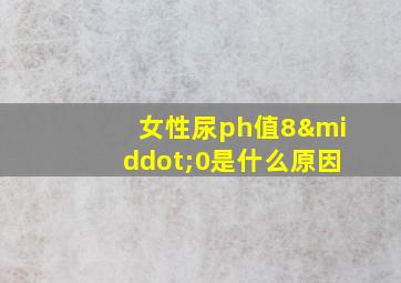 女性尿ph值8·0是什么原因